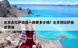 北京去拉萨旅游一般要多少钱？北京到拉萨旅游费用