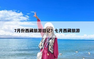 7月份西藏旅游日记？七月西藏旅游