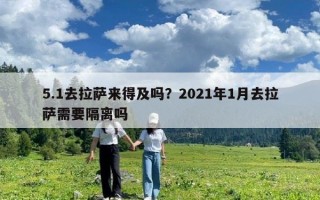 5.1去拉萨来得及吗？2021年1月去拉萨需要隔离吗