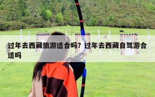 过年去西藏旅游适合吗？过年去西藏自驾游合适吗