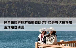 过年去拉萨旅游攻略自助游？拉萨布达拉宫旅游攻略自助游