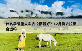 什么季节坐火车去拉萨最好？12月份去拉萨合适吗