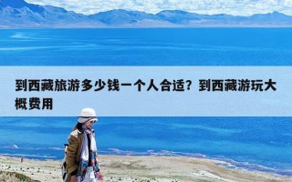 到西藏旅游多少钱一个人合适？到西藏游玩大概费用