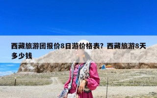 西藏旅游团报价8日游价格表？西藏旅游8天多少钱