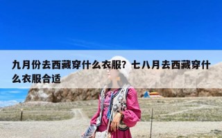 九月份去西藏穿什么衣服？七八月去西藏穿什么衣服合适
