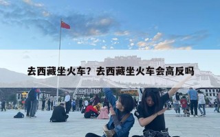 去西藏坐火车？去西藏坐火车会高反吗