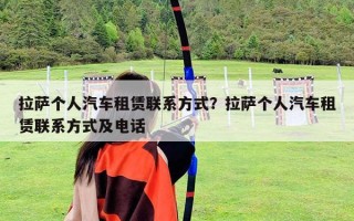 拉萨个人汽车租赁联系方式？拉萨个人汽车租赁联系方式及电话