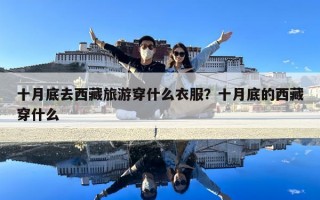 十月底去西藏旅游穿什么衣服？十月底的西藏穿什么