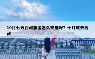 10月七天西藏旅游怎么安排好？十月底去西藏