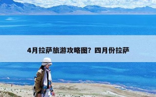 4月拉萨旅游攻略图？四月份拉萨