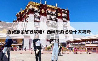 西藏旅游省钱攻略？西藏旅游必备十大攻略