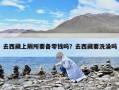 去西藏上厕所要备零钱吗？去西藏要洗澡吗