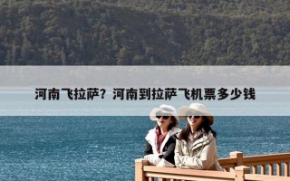 河南飞拉萨？河南到拉萨飞机票多少钱