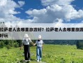 拉萨老人去哪里旅游好？拉萨老人去哪里旅游好玩