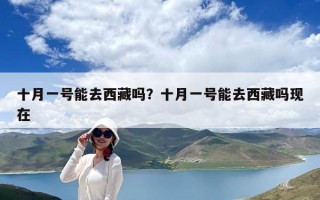 十月一号能去西藏吗？十月一号能去西藏吗现在