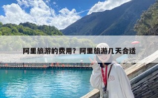阿里旅游的费用？阿里旅游几天合适