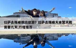 拉萨去珠峰跟团旅游？拉萨去珠峰大本营大概需要几天,行程推荐