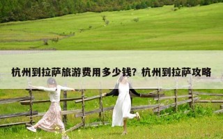 杭州到拉萨旅游费用多少钱？杭州到拉萨攻略