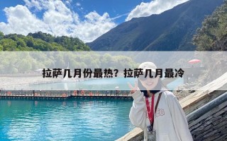 拉萨几月份最热？拉萨几月最冷