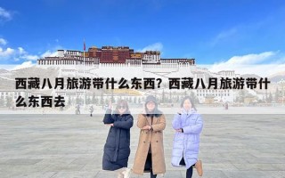 西藏八月旅游带什么东西？西藏八月旅游带什么东西去