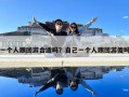 一个人跟团游合适吗？自己一个人跟团游傻吗