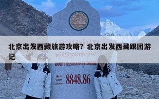 北京出发西藏旅游攻略？北京出发西藏跟团游记