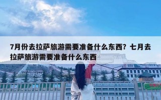 7月份去拉萨旅游需要准备什么东西？七月去拉萨旅游需要准备什么东西