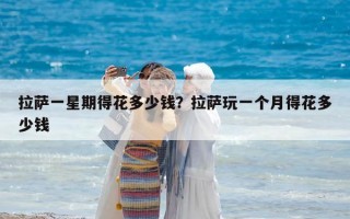 拉萨一星期得花多少钱？拉萨玩一个月得花多少钱