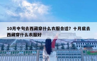 10月中旬去西藏穿什么衣服合适？十月底去西藏穿什么衣服好