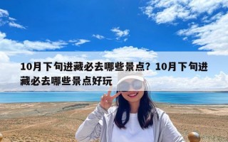 10月下旬进藏必去哪些景点？10月下旬进藏必去哪些景点好玩
