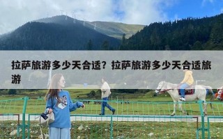 拉萨旅游多少天合适？拉萨旅游多少天合适旅游