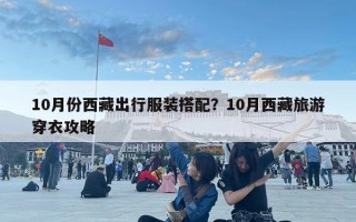 10月份西藏出行服装搭配？10月西藏旅游穿衣攻略