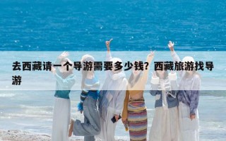 去西藏请一个导游需要多少钱？西藏旅游找导游