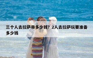 三个人去拉萨带多少钱？2人去拉萨玩要准备多少钱