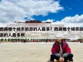 西藏哪个城市旅游的人最多？西藏哪个城市旅游的人最多啊
