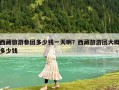 西藏旅游参团多少钱一天啊？西藏旅游团大概多少钱