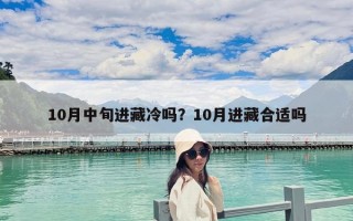 10月中旬进藏冷吗？10月进藏合适吗