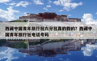 西藏中国青年旅行社六分社真的假的？西藏中国青年旅行社电话号码