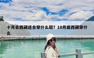 十月去西藏适合穿什么鞋？10月底西藏穿什么