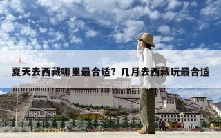 夏天去西藏哪里最合适？几月去西藏玩最合适
