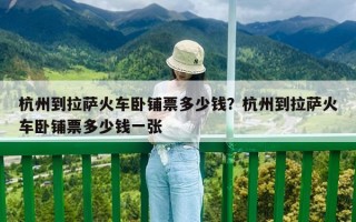 杭州到拉萨火车卧铺票多少钱？杭州到拉萨火车卧铺票多少钱一张