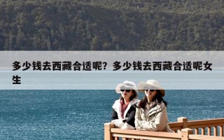 多少钱去西藏合适呢？多少钱去西藏合适呢女生