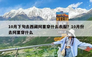 10月下旬去西藏阿里穿什么衣服？10月份去阿里穿什么