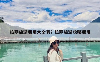 拉萨旅游费用大全表？拉萨旅游攻略费用