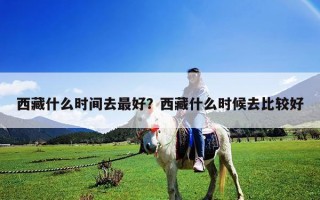 西藏什么时间去最好？西藏什么时候去比较好