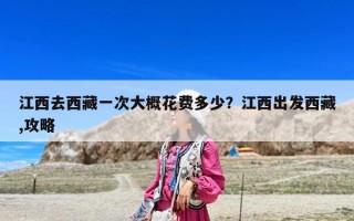 江西去西藏一次大概花费多少？江西出发西藏,攻略