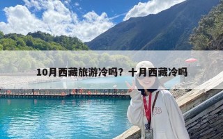 10月西藏旅游冷吗？十月西藏冷吗