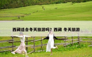 西藏适合冬天旅游吗？西藏 冬天旅游