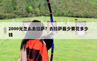 2000元怎么去拉萨？去拉萨最少要花多少钱