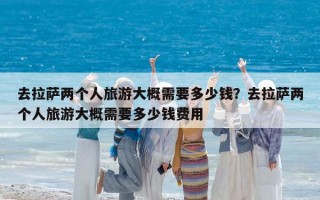 去拉萨两个人旅游大概需要多少钱？去拉萨两个人旅游大概需要多少钱费用